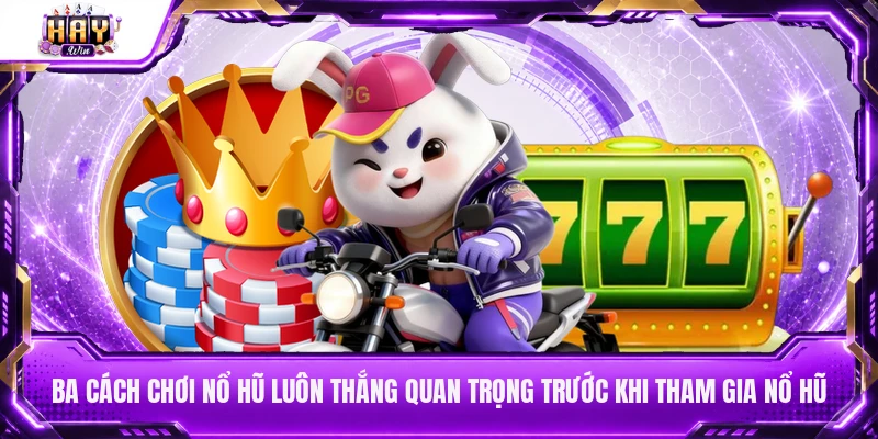 Ba cách chơi nổ hũ luôn thắng quan trọng trước khi tham gia nổ hũ
