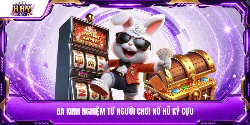 Ba kinh nghiệm từ người chơi nổ hũ kỳ cựu