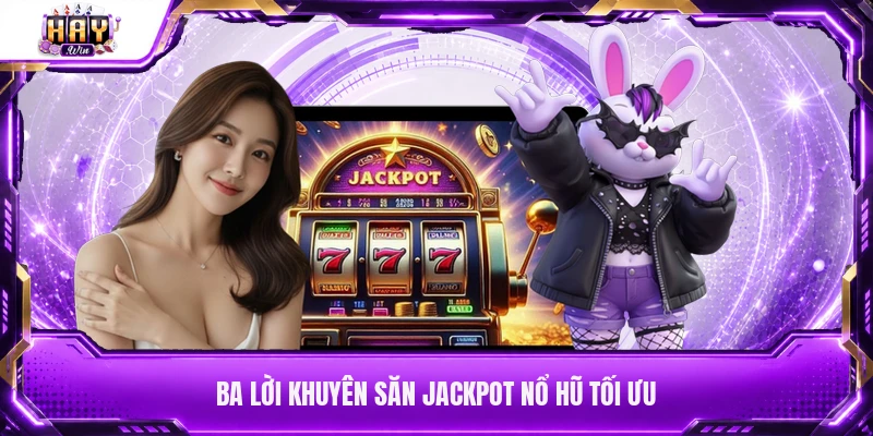 Ba lời khuyên săn jackpot nổ hũ tối ưu