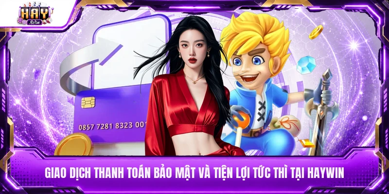 Giao dịch thanh toán bảo mật và tiện lợi tức thì tại Haywin