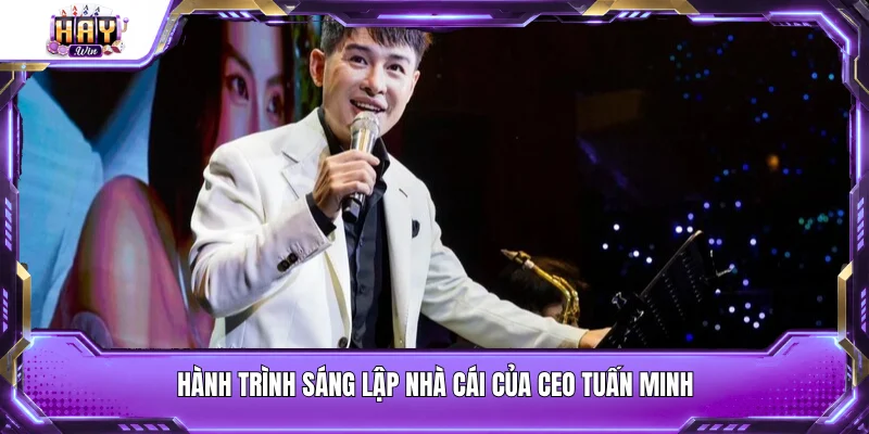 Hành trình sáng lập nhà cái của CEO Tuấn Minh