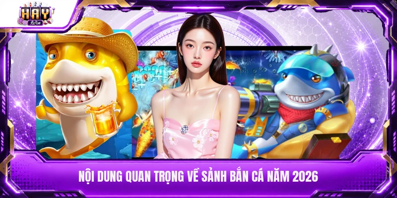 Nội dung quan trọng về sảnh bắn cá năm 2026