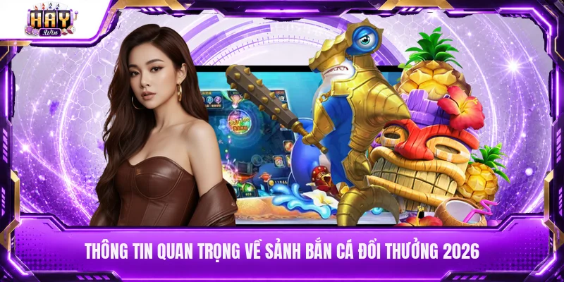 Thông tin quan trọng về sảnh bắn cá đổi thưởng 2026