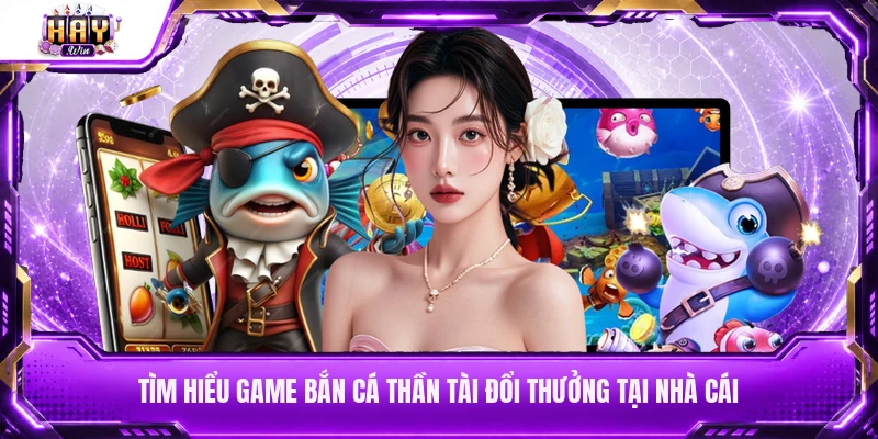 Tìm hiểu game bắn cá Thần Tài đổi thưởng tại nhà cái