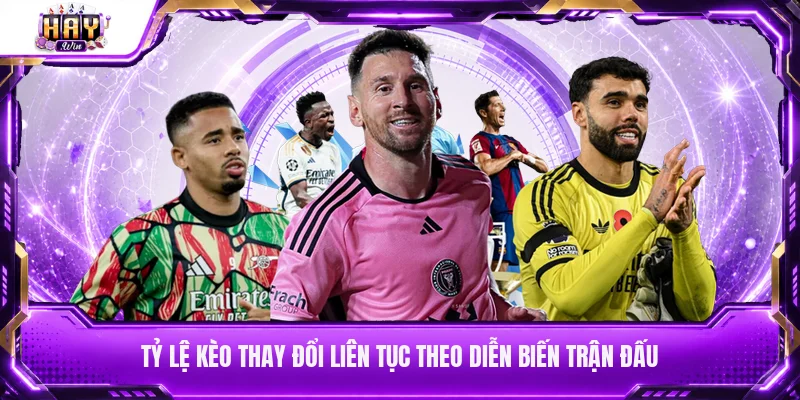 Tỷ lệ kèo thay đổi liên tục theo diễn biến trận đấu